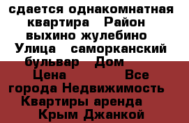 сдается однакомнатная квартира › Район ­ выхино-жулебино › Улица ­ саморканский бульвар › Дом ­ 12 › Цена ­ 35 000 - Все города Недвижимость » Квартиры аренда   . Крым,Джанкой